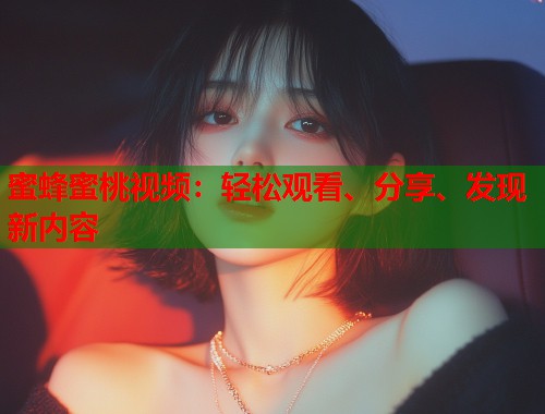 蜜蜂蜜桃视频：轻松观看、分享、发现新内容