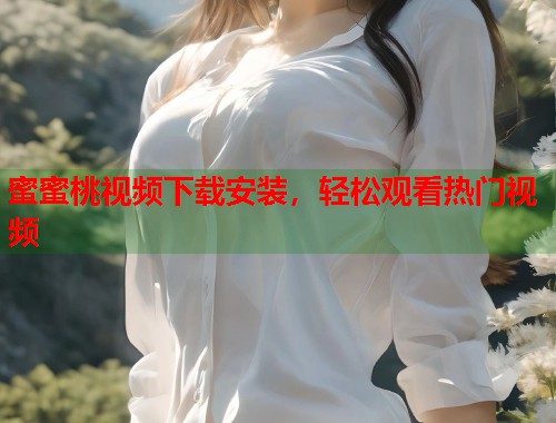 蜜蜜桃视频下载安装，轻松观看热门视频  第2张