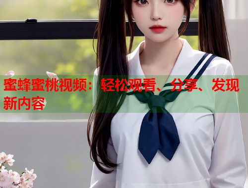蜜蜂蜜桃视频：轻松观看、分享、发现新内容  第2张