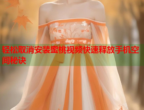 轻松取消安装蜜桃视频快速释放手机空间秘诀