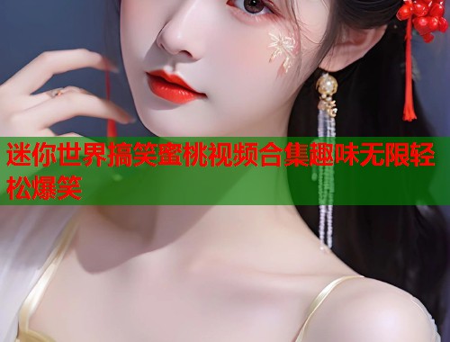 迷你世界搞笑蜜桃视频合集趣味无限轻松爆笑  第2张