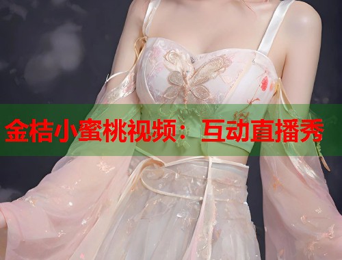 金桔小蜜桃视频：互动直播秀  第2张