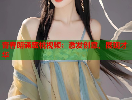 青春朗诵蜜桃视频：激发创意，展现才华  第2张