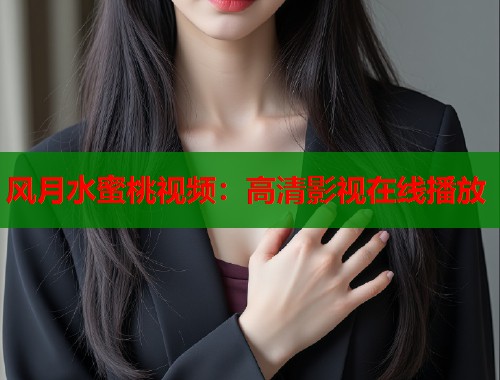 风月水蜜桃视频：高清影视在线播放
