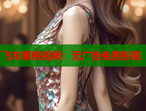 飞车蜜桃视频：无广告免费影视
