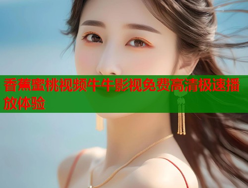 香蕉蜜桃视频牛牛影视免费高清极速播放体验