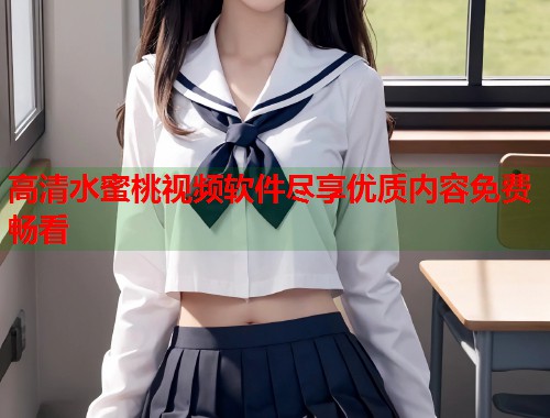 高清水蜜桃视频软件尽享优质内容免费畅看  第2张