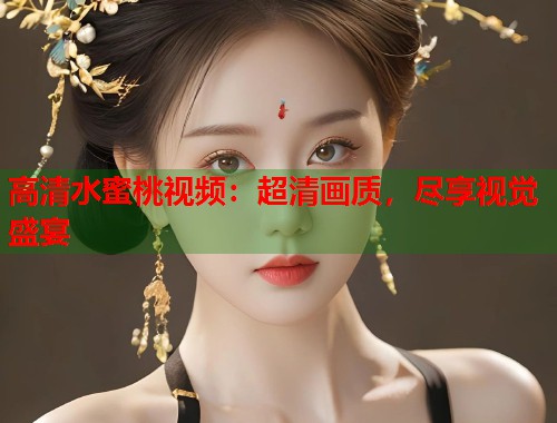 高清水蜜桃视频：超清画质，尽享视觉盛宴  第2张