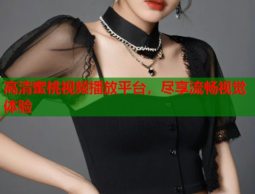 高清蜜桃视频播放平台，尽享流畅视觉体验