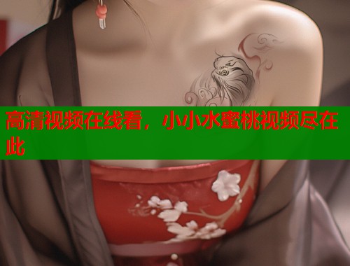 高清视频在线看，小小水蜜桃视频尽在此