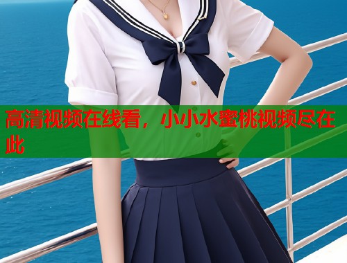 高清视频在线看，小小水蜜桃视频尽在此  第2张