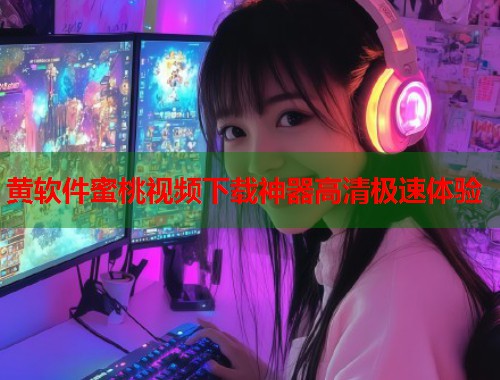 黄软件蜜桃视频下载神器高清极速体验